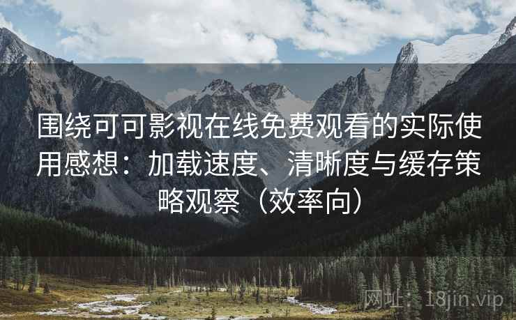 围绕可可影视在线免费观看的实际使用感想:加载速度、清晰度与缓存策略观察(效率向) 围绕可可影视在线免费观看的实际使用感想:加载速度、清晰度与缓存策略观察(效率向)