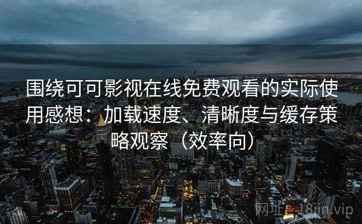 围绕可可影视在线免费观看的实际使用感想:加载速度、清晰度与缓存策略观察(效率向) 围绕可可影视在线免费观看的实际使用感想:加载速度、清晰度与缓存策略观察(效率向)