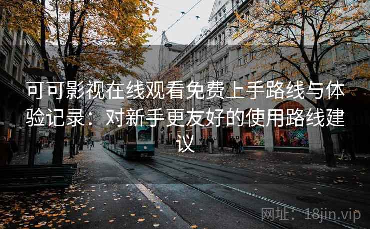 可可影视在线观看免费上手路线与体验记录:对新手更友好的使用路线建议 可可影视在线观看免费上手路线与体验记录:对新手更友好的使用路线建议