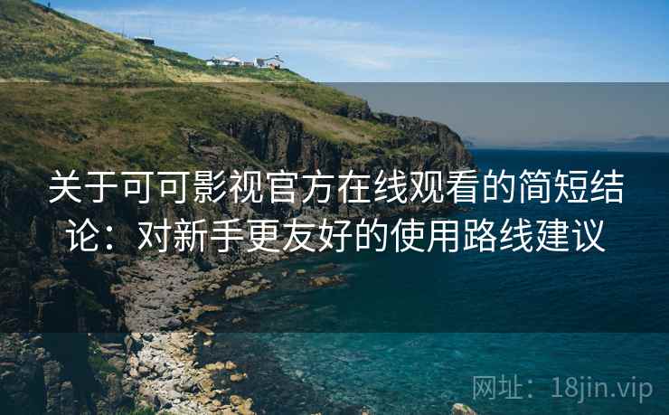 关于可可影视官方在线观看的简短结论:对新手更友好的使用路线建议 关于可可影视官方在线观看的简短结论:对新手更友好的使用路线建议