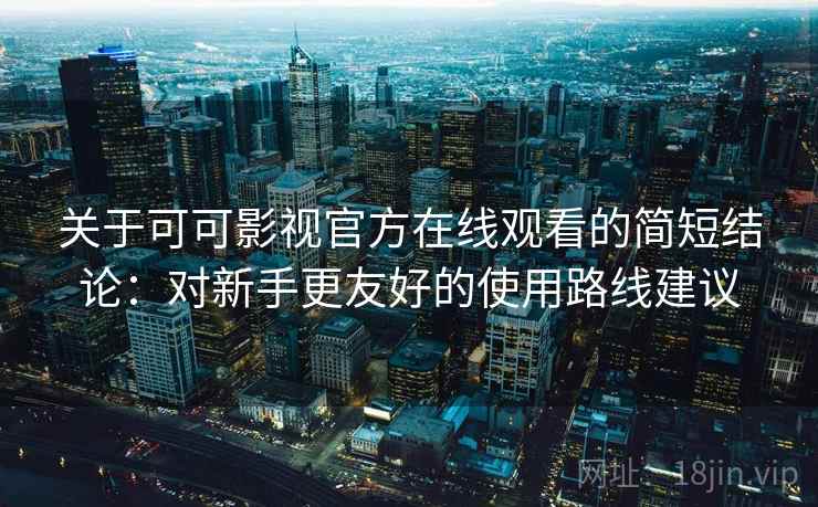 关于可可影视官方在线观看的简短结论:对新手更友好的使用路线建议 关于可可影视官方在线观看的简短结论:对新手更友好的使用路线建议