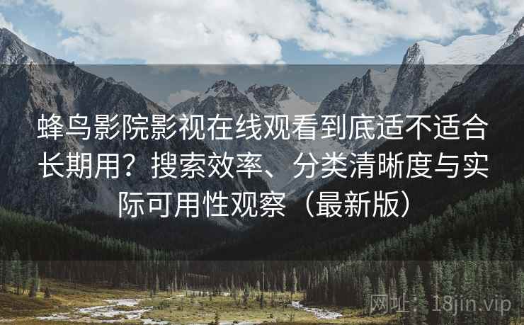 蜂鸟影院影视在线观看到底适不适合长期用?搜索效率、分类清晰度与实际可用性观察(最新版) 蜂鸟影院影视在线观看到底适不适合长期用?搜索效率、分类清晰度与实际可用性观察(最新版)