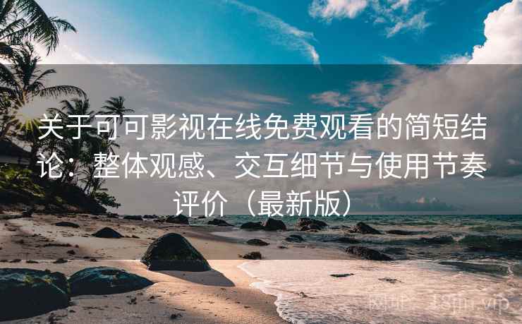 关于可可影视在线免费观看的简短结论:整体观感、交互细节与使用节奏评价(最新版) 关于可可影视在线免费观看的简短结论:整体观感、交互细节与使用节奏评价(最新版)