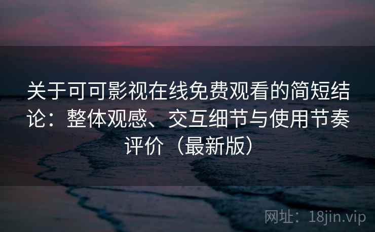 关于可可影视在线免费观看的简短结论:整体观感、交互细节与使用节奏评价(最新版) 关于可可影视在线免费观看的简短结论:整体观感、交互细节与使用节奏评价(最新版)